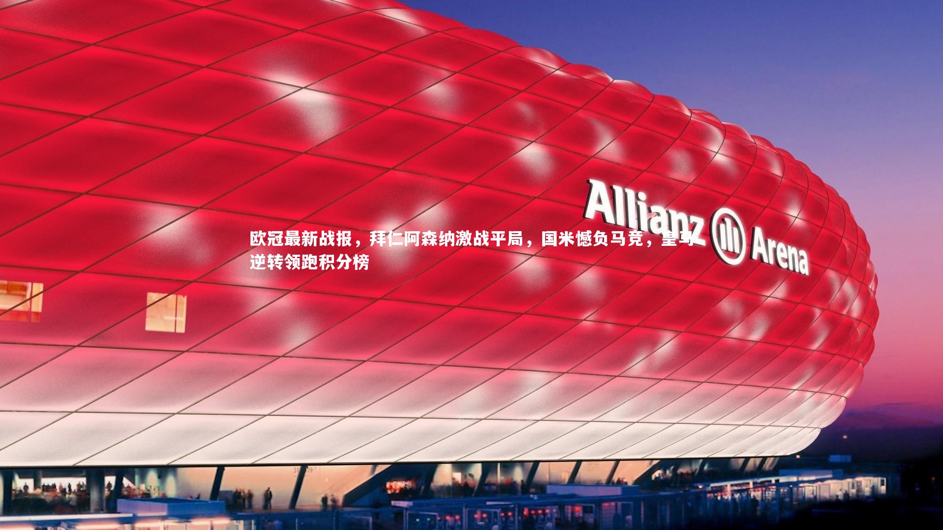 欧冠最新战报，拜仁阿森纳激战平局，国米憾负马竞，皇马逆转领跑积分榜