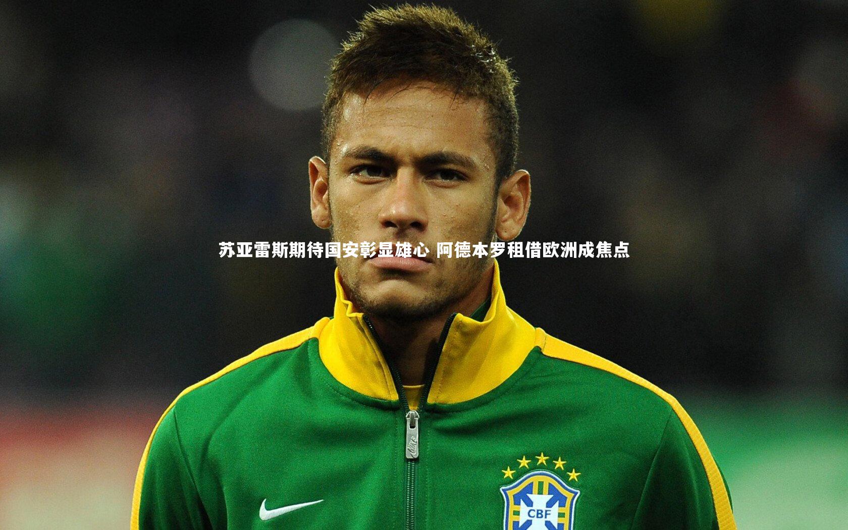 苏亚雷斯期待国安彰显雄心 阿德本罗租借欧洲成焦点