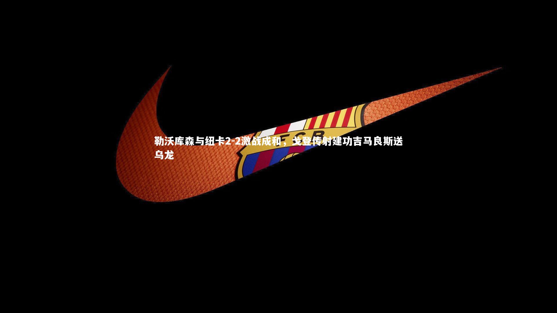 勒沃库森与纽卡2-2激战成和，戈登传射建功吉马良斯送乌龙