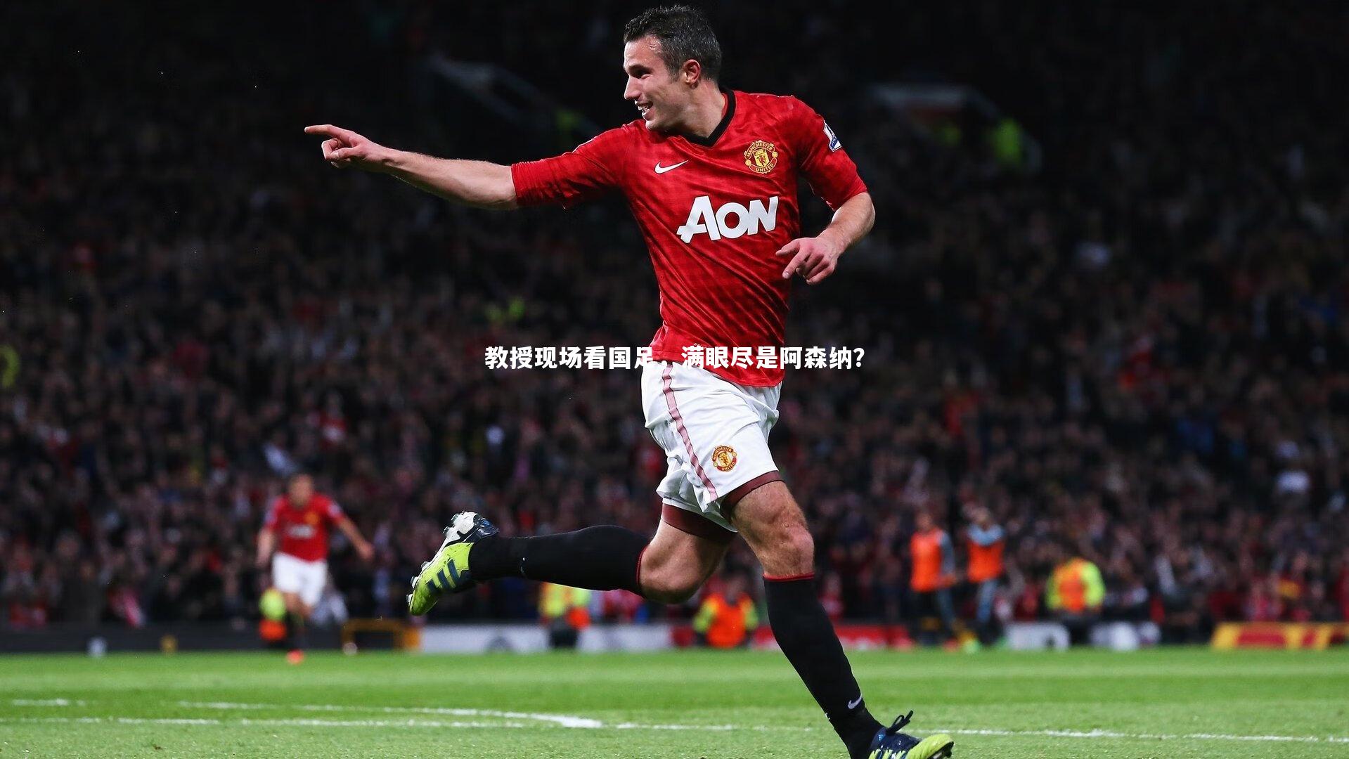 B体育平台：教授现场看国足，满眼尽是阿森纳？